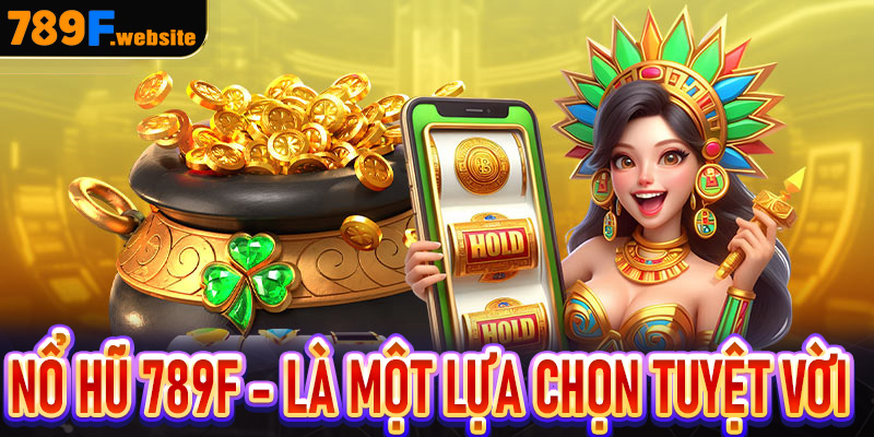 Nổ hũ 789F - Là một lựa chọn tuyệt vời cho bạn