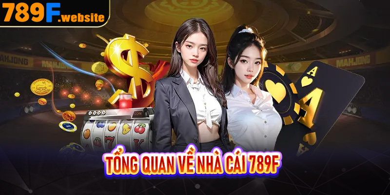 Tổng quan về nhà cái 789F – Sân chơi cá cược minh bạch, hợp pháp