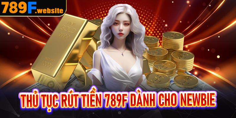 Thủ tục rút tiền 789f dành cho newbie