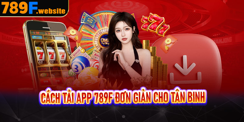 Cách tải app 789F đơn giản cho tân binh