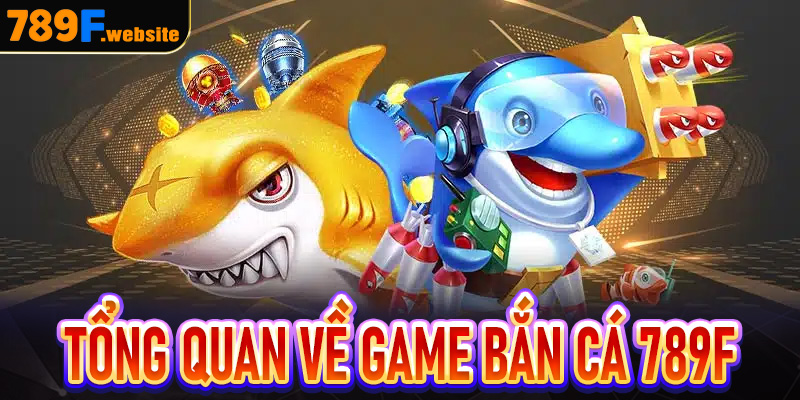 Tổng quan về thiên đường Bắn cá 789F
