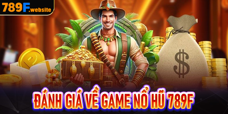 Khái quát đánh giá từ người chơi về nổ hũ 789F