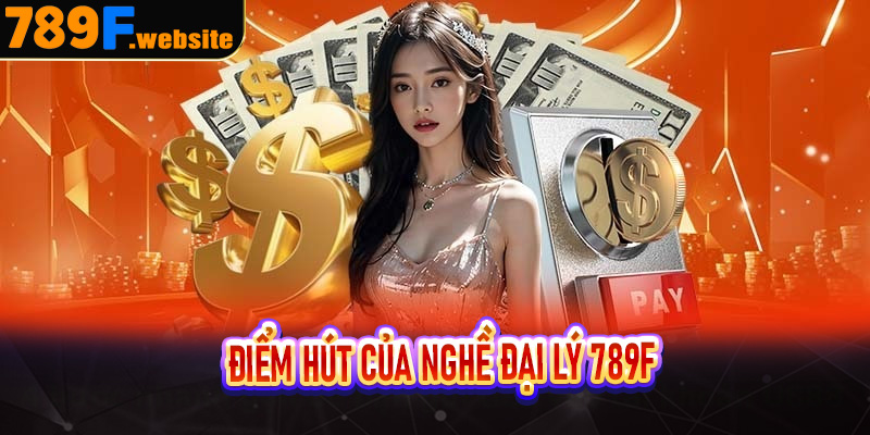 Điểm hút của nghề đại lý 789F