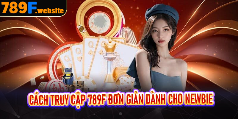 Cách truy cập 789f đơn giản dành cho Newbie