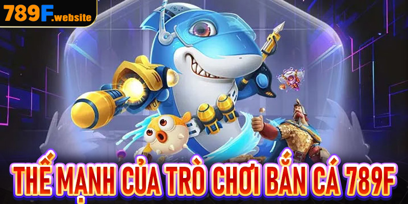 Thế mạnh của trò chơi giải trí Bắn cá 789F