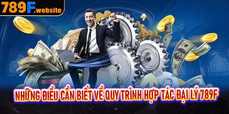 Những điều cần biết về quy trình hợp tác đại lý 789F
