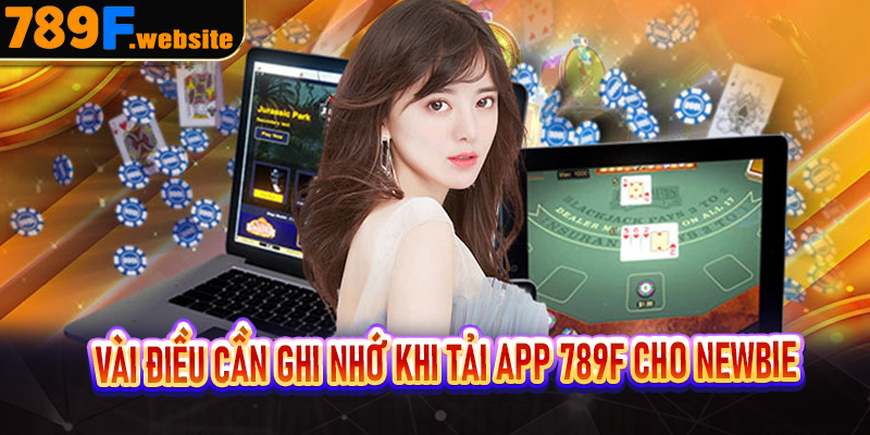 Một vài điều cần ghi nhớ khi tải app 789F cho Newbie