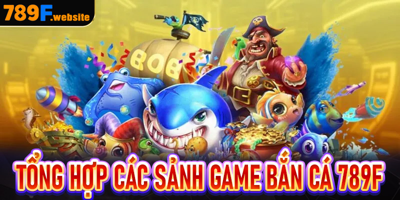 Tổng hợp những tựa game bắn cá hot nhất trong sảnh bắn cá 789F