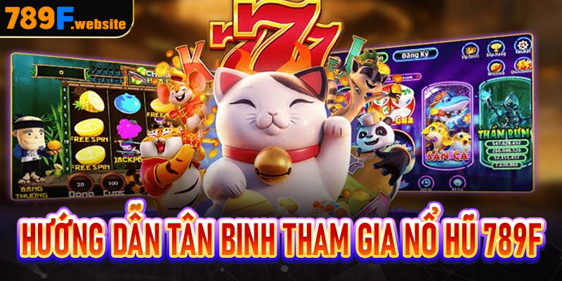 Hướng dẫn tân binh tham gia Nổ hũ 789F