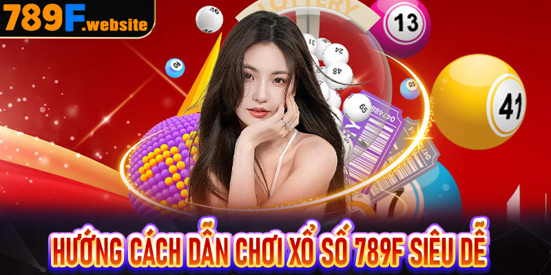 Hướng cách dẫn chơi Xổ Số 789F siêu dễ