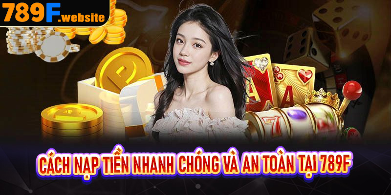 Cách nạp tiền nhanh chóng và an toàn tại 789F