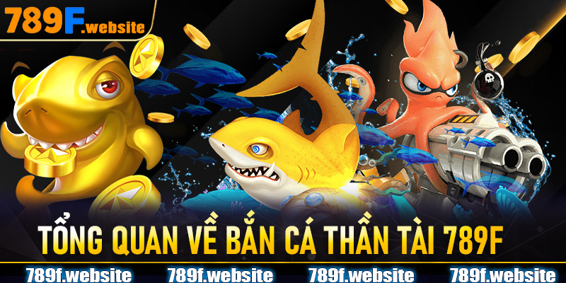 Tổng quan về Bắn Cá Thần Tài 789F