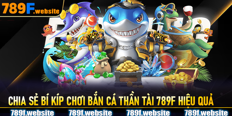 Chia sẻ bí kíp chơi Bắn Cá Thần Tài 789F hiệu quả