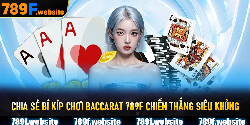 Chia sẻ bí kíp chơi Baccarat 789F chiến thắng siêu khủng