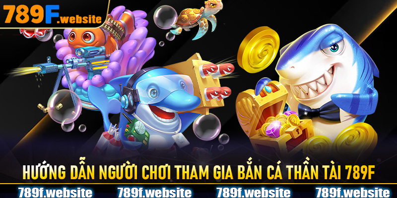 Hướng dẫn người chơi tham gia Bắn Cá Thần Tài 789F một cách hiệu quả