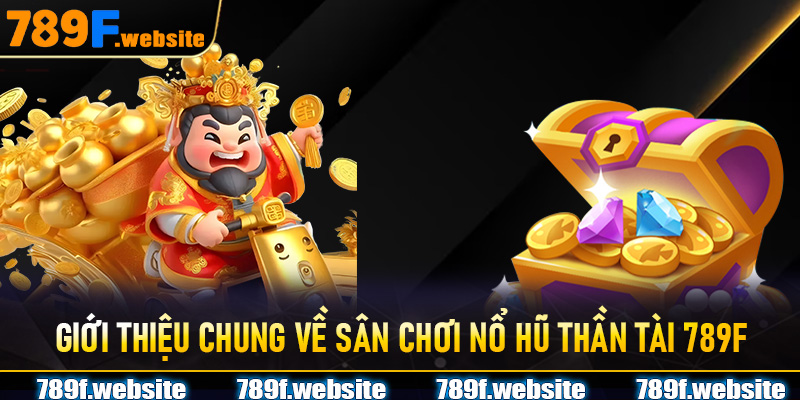 Giới thiệu chung về sân chơi Nổ Hũ Thần Tài 789F