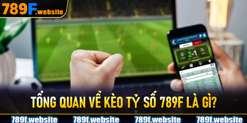 Tổng quan về kèo tỷ số 789f là gì?