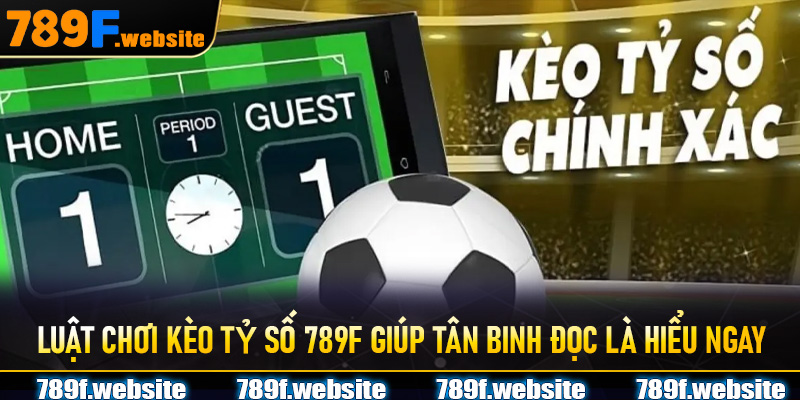 Luật chơi kèo tỷ số 789f giúp tân binh đọc là hiểu ngay